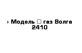  › Модель ­ газ Волга 2410